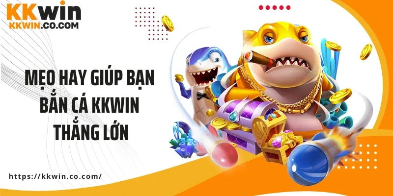 Mẹo hay giúp bạn bắn cá KKWIN thắng lớn cực dễ dàng