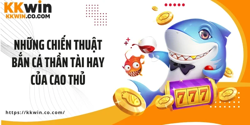 Những chiến thuật bắn cá thần tài hay của cao thủ